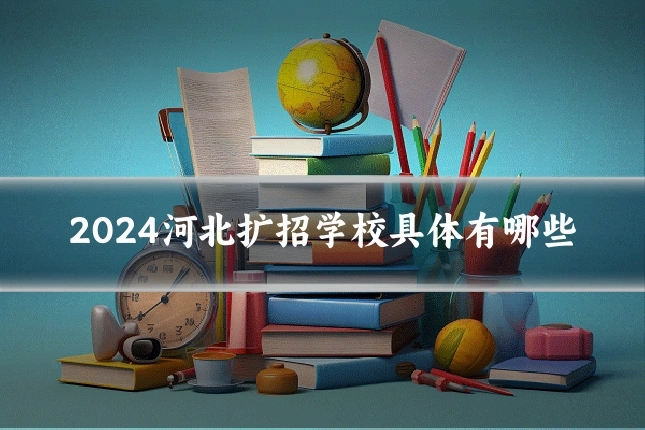 2024河北扩招学校具体有哪些