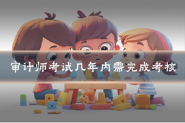 审计师考试几年内需完成考核