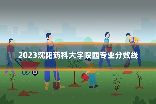 2023沈阳药科大学陕西专业分数线