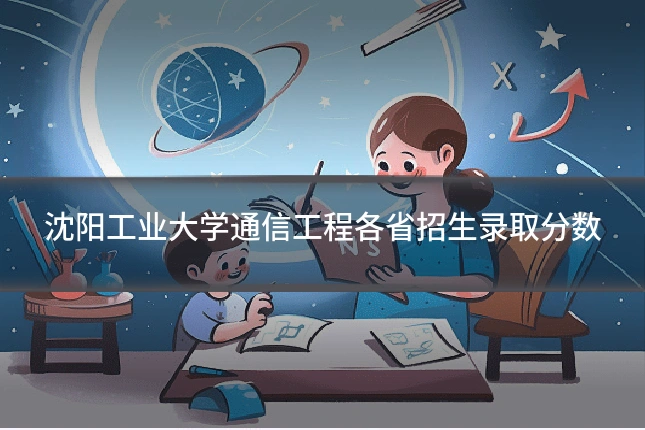 沈阳工业大学通信工程各省招生录取分数