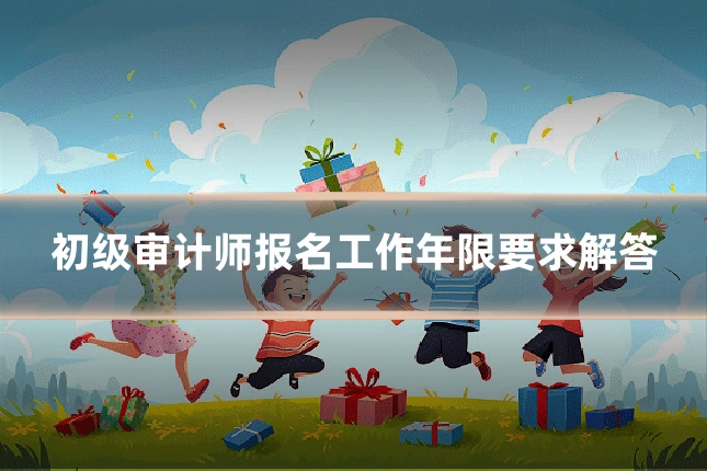 初级审计师报名工作年限要求解答