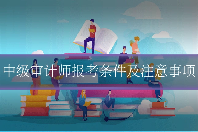 中级审计师报考条件及注意事项