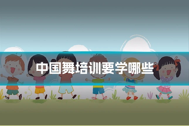 中国舞培训要学哪些