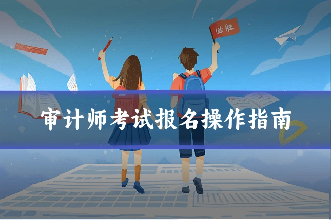 审计师考试报名操作指南