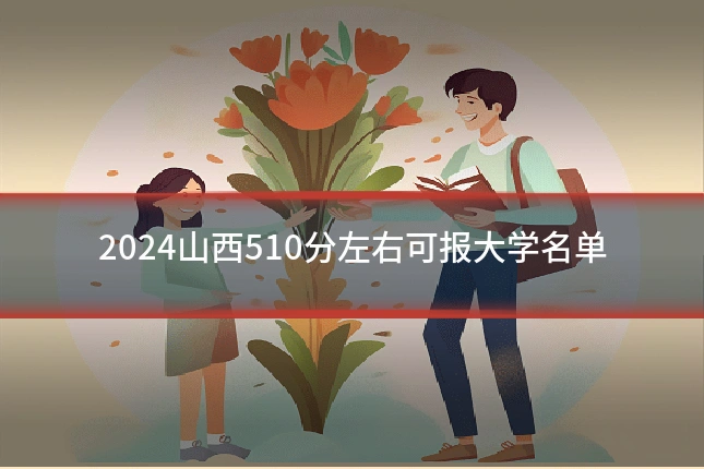 2024山西510分左右可报大学名单