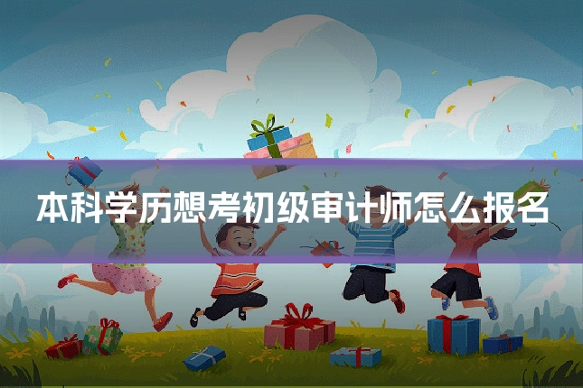 本科学历想考初级审计师怎么报名