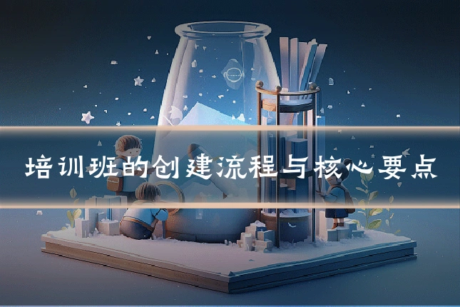 培训班的创建流程与核心要点
