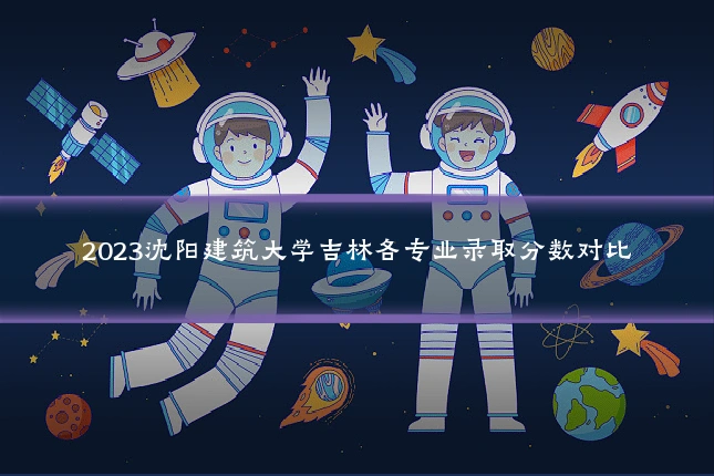 2023沈阳建筑大学吉林各专业录取分数对比