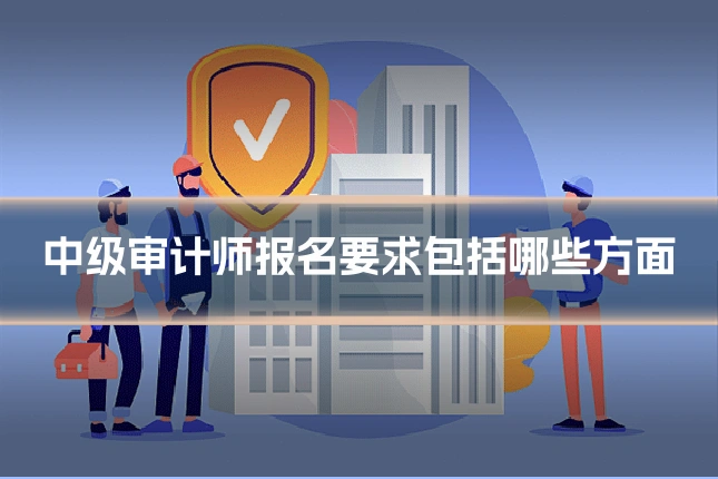 中级审计师报名要求包括哪些方面