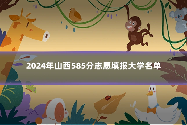 2024年山西585分志愿填报大学名单