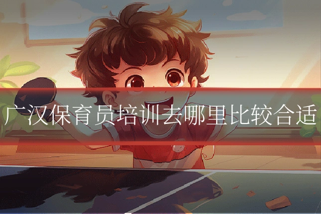 广汉保育员培训去哪里比较合适
