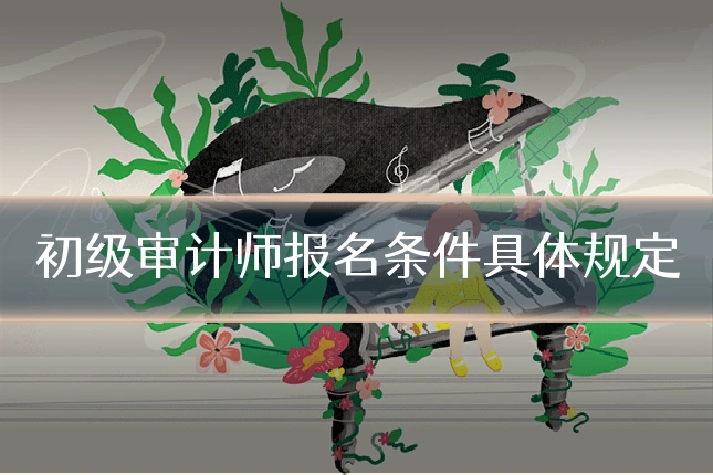 初级审计师报名条件具体规定