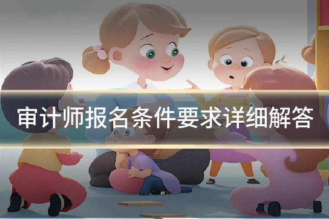 审计师报名条件要求详细解答