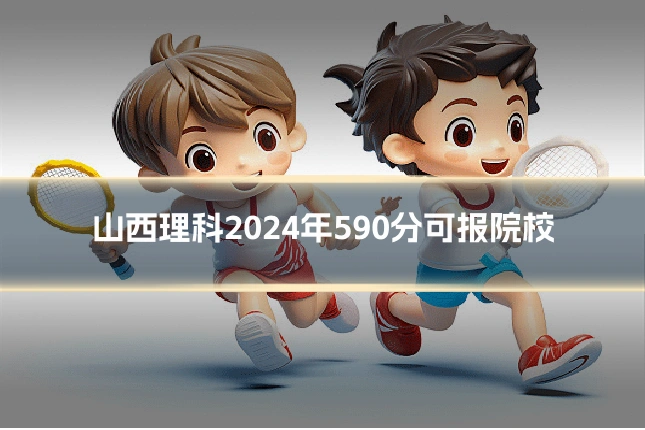 山西理科2024年590分可报院校