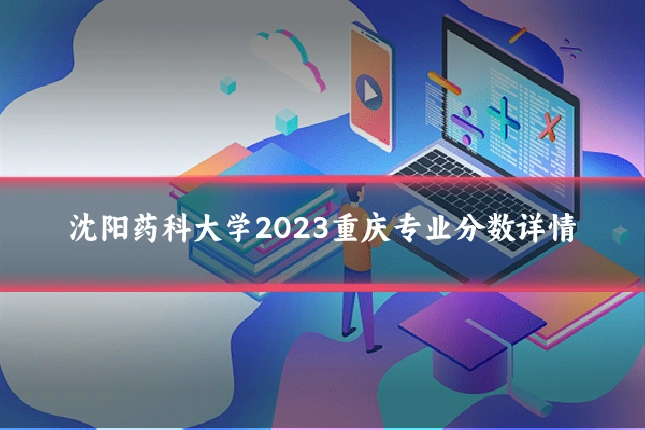 沈阳药科大学2023重庆专业分数详情