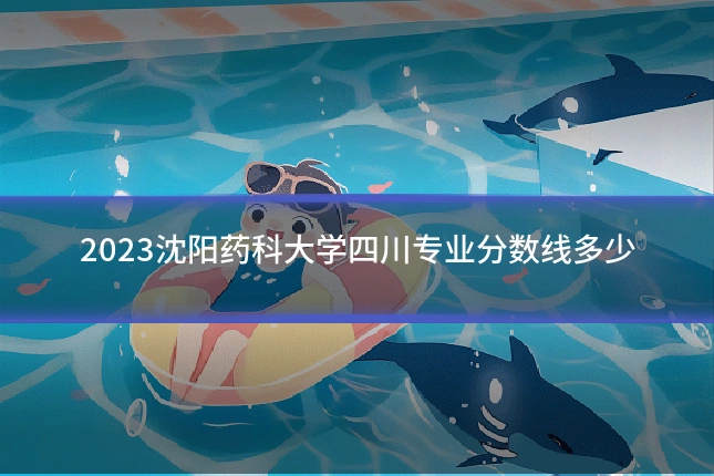 2023沈阳药科大学四川专业分数线多少