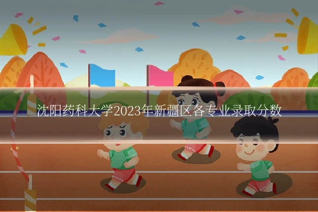 沈阳药科大学2023年新疆区各专业录取分数