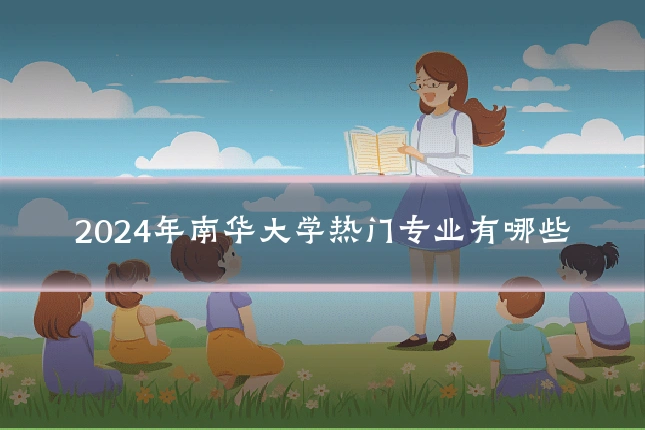 2024年南华大学热门专业有哪些