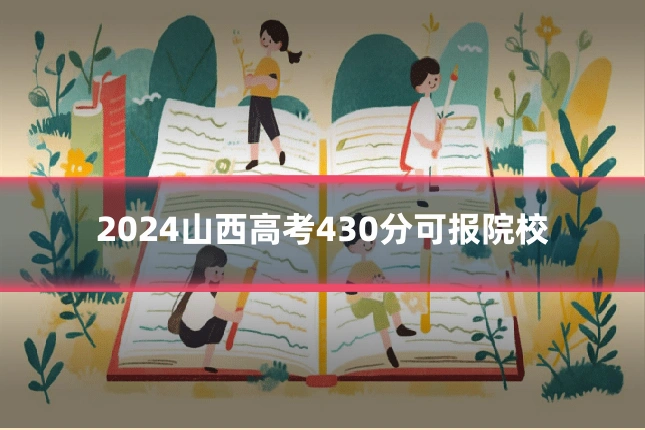 2024山西高考430分可报院校