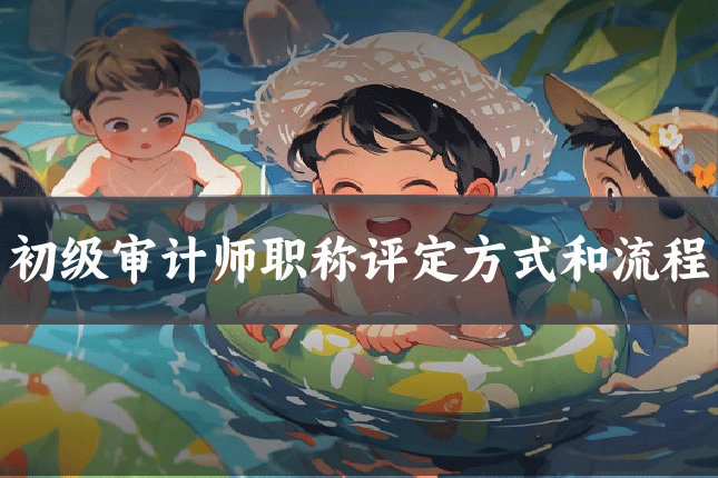 初级审计师职称评定方式和流程
