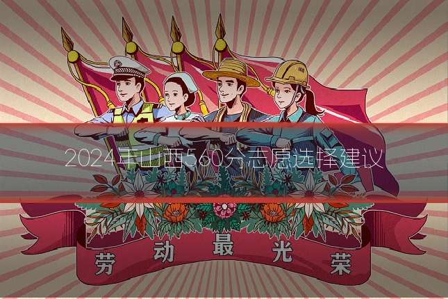 2024年山西560分志愿选择建议