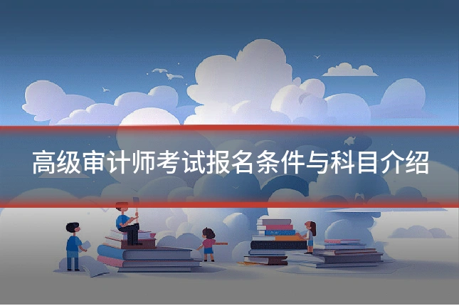 高级审计师考试报名条件与科目介绍