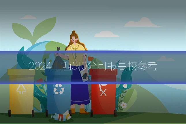 2024山西510分可报高校参考