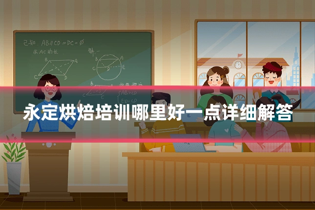 永定烘焙培训哪里好一点详细解答