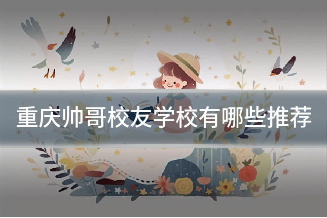 重庆帅哥校友学校有哪些推荐