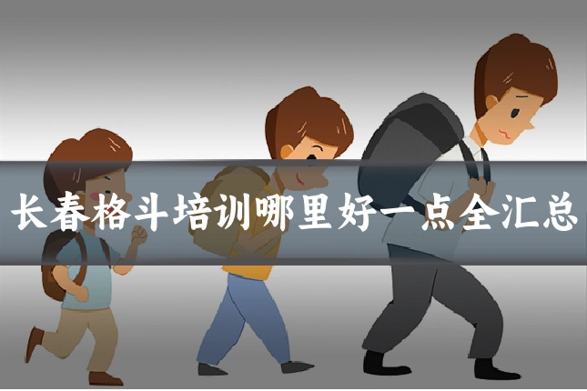 长春格斗培训哪里好一点全汇总