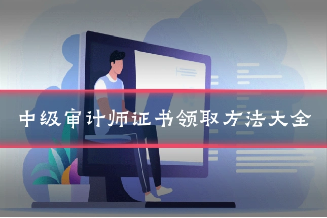 中级审计师证书领取方法大全