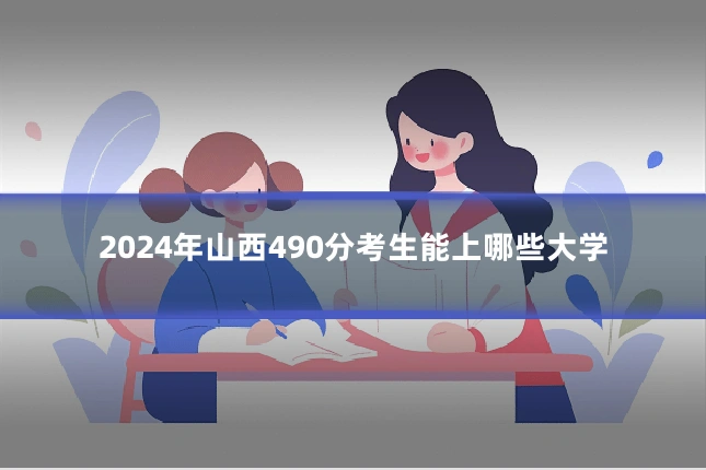 2024年山西490分考生能上哪些大学