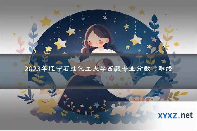 2023年辽宁石油化工大学西藏专业分数录取线