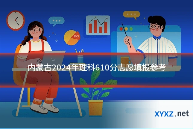 内蒙古2024年理科610分志愿填报参考