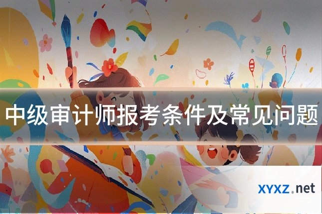 中级审计师报考条件及常见问题