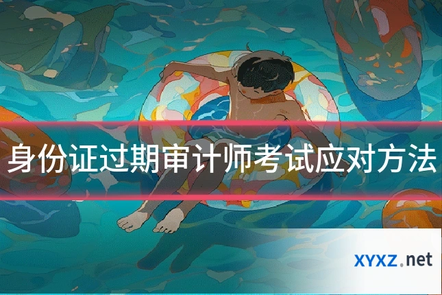 身份证过期审计师考试应对方法