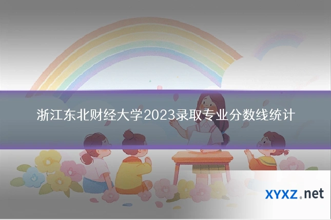 浙江东北财经大学2023录取专业分数线统计