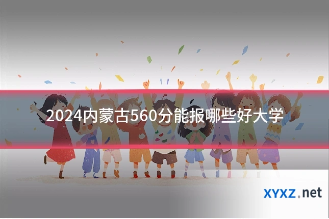 2024内蒙古560分能报哪些好大学