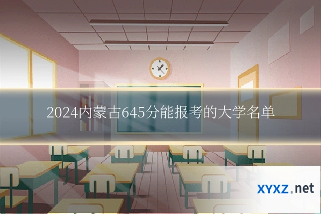 2024内蒙古645分能报考的大学名单