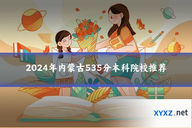 2024年内蒙古535分本科院校推荐