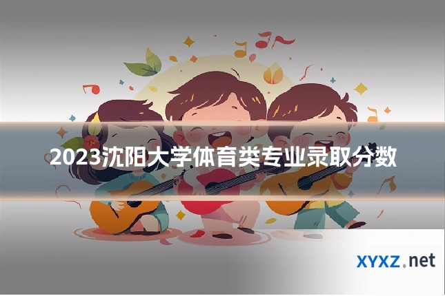 2023沈阳大学体育类专业录取分数