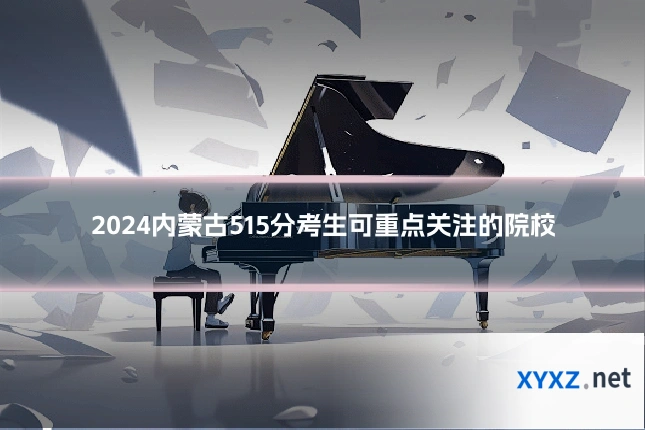 2024内蒙古515分考生可重点关注的院校