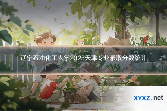辽宁石油化工大学2023天津专业录取分数统计
