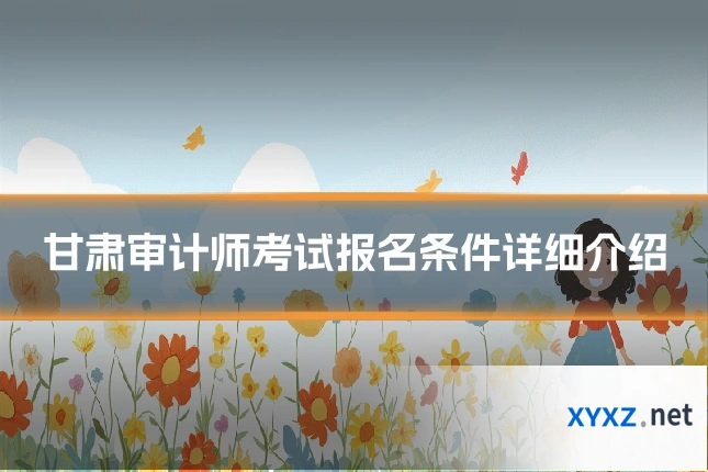甘肃审计师考试报名条件详细介绍