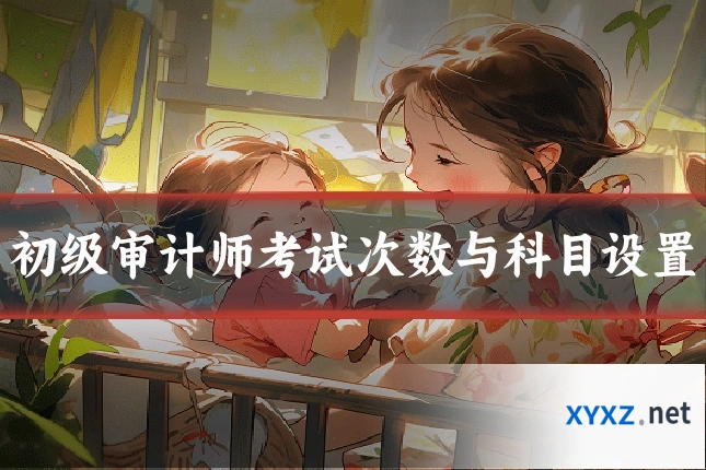 初级审计师考试次数与科目设置