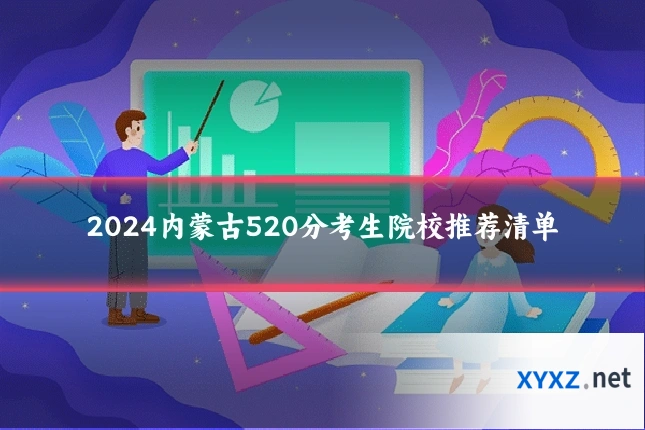 2024内蒙古520分考生院校推荐清单