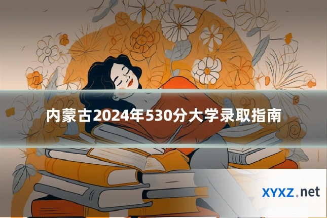 内蒙古2024年530分大学录取指南