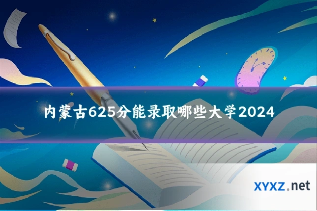 内蒙古625分能录取哪些大学2024