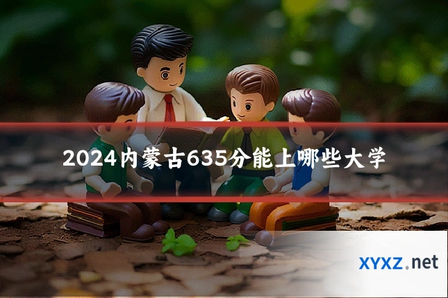 2024内蒙古635分能上哪些大学
