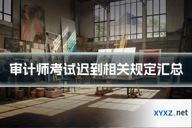 审计师考试迟到相关规定汇总